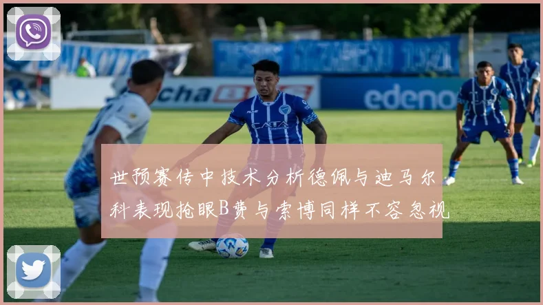 世预赛传中技术分析德佩与迪马尔科表现抢眼B费与索博同样不容忽视
