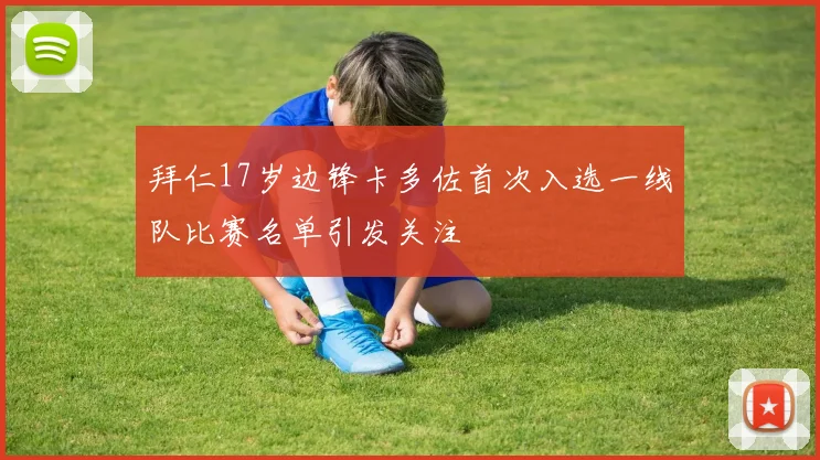 拜仁17岁边锋卡多佐首次入选一线队比赛名单引发关注