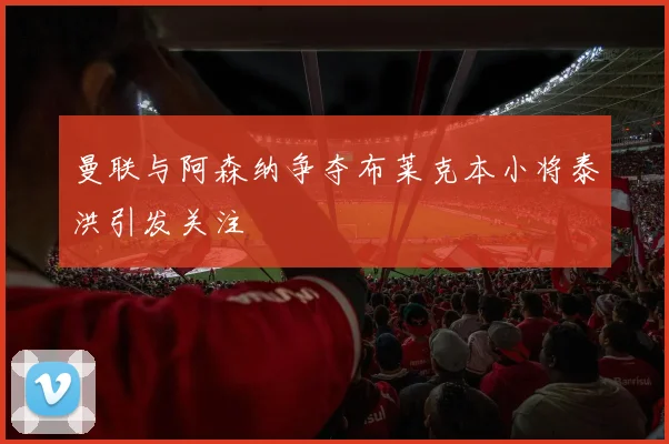 曼联与阿森纳争夺布莱克本小将泰洪引发关注