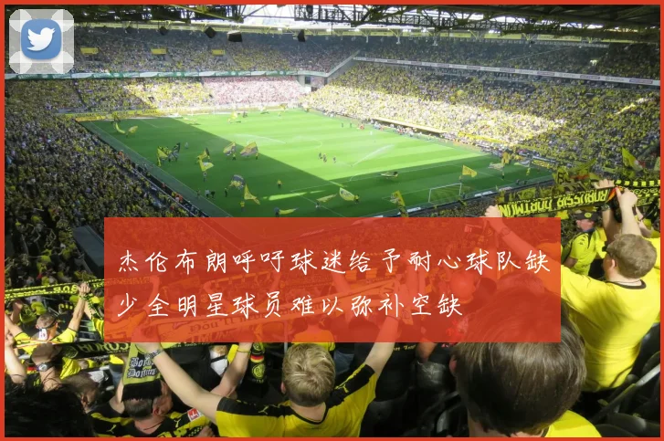 杰伦布朗呼吁球迷给予耐心球队缺少全明星球员难以弥补空缺