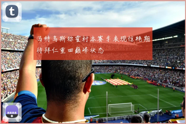 马特乌斯称霍村本赛季表现惊艳期待拜仁重回巅峰状态