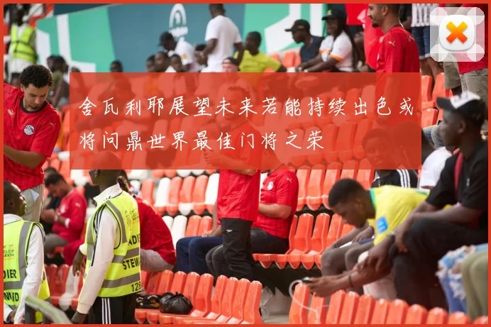 舍瓦利耶展望未来若能持续出色或将问鼎世界最佳门将之荣