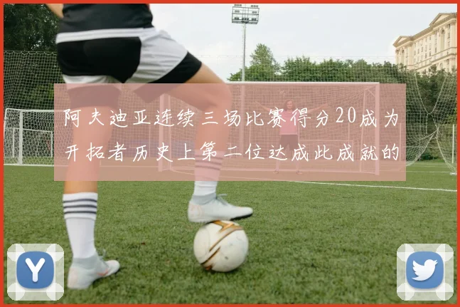 阿夫迪亚连续三场比赛得分20成为开拓者历史上第二位达成此成就的球员