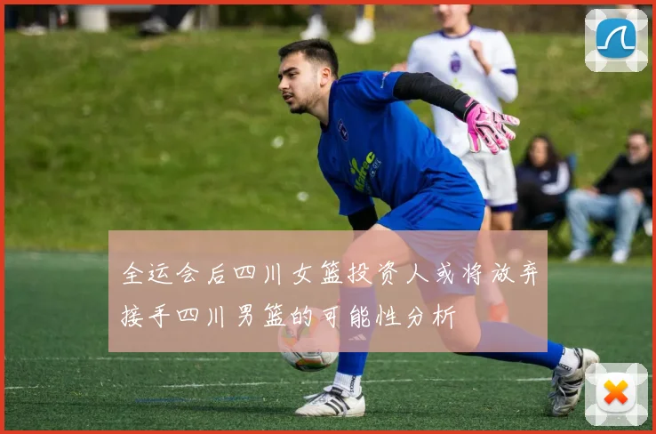 全运会后四川女篮投资人或将放弃接手四川男篮的可能性分析