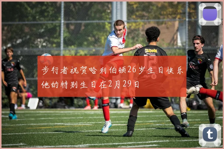 步行者祝贺哈利伯顿26岁生日快乐他的特别生日在2月29日