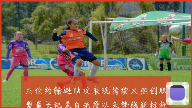 杰伦约翰逊助攻表现持续火热创联盟最长纪录自老詹以来锋线新标杆