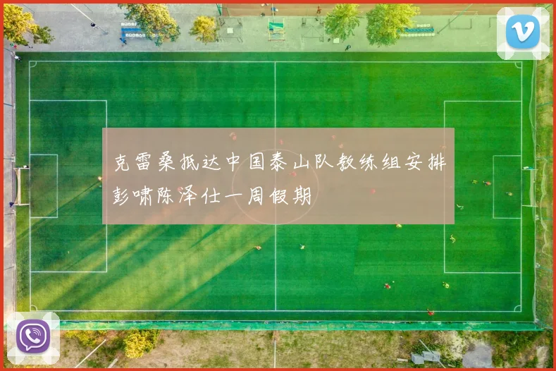 克雷桑抵达中国泰山队教练组安排彭啸陈泽仕一周假期