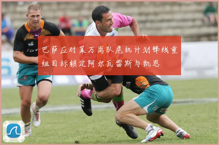 巴萨应对莱万离队危机计划锋线重组目标锁定阿尔瓦雷斯与凯恩