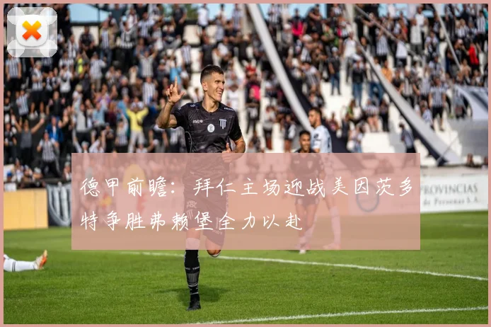 德甲前瞻：拜仁主场迎战美因茨多特争胜弗赖堡全力以赴