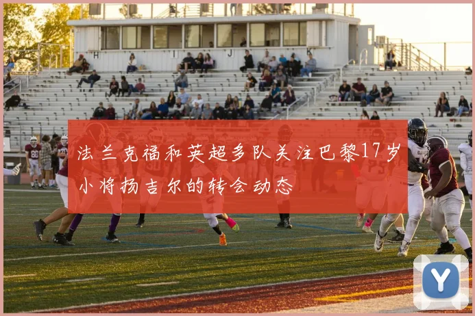 法兰克福和英超多队关注巴黎17岁小将扬吉尔的转会动态